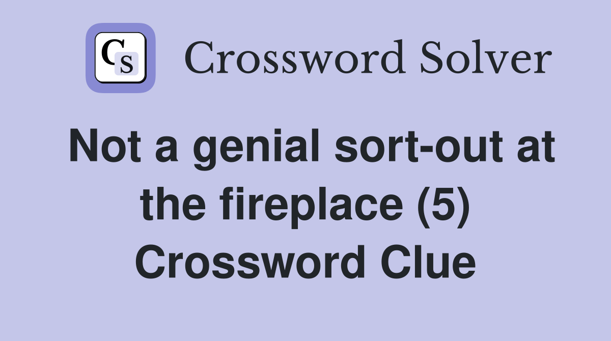 Not a genial sortout at the fireplace (5) Crossword Clue Answers